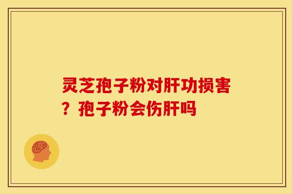 灵芝孢子粉对功损害？孢子粉会伤吗