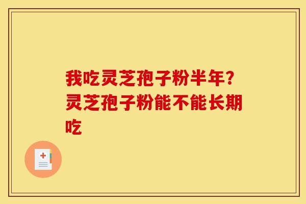 我吃灵芝孢子粉半年?灵芝孢子粉能不能长期吃 我吃灵芝孢子粉半年?灵芝孢子粉能不能长期吃