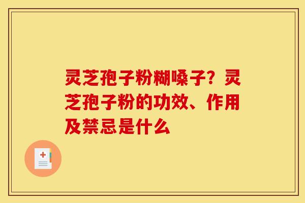 灵芝孢子粉糊嗓子?灵芝孢子粉的功效、作用及禁忌是什么 灵芝孢子粉糊嗓子?灵芝孢子粉的功效、作用及禁忌是什么