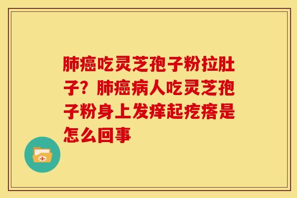吃灵芝孢子粉拉肚子？人吃灵芝孢子粉身上发痒起疙瘩是怎么回事