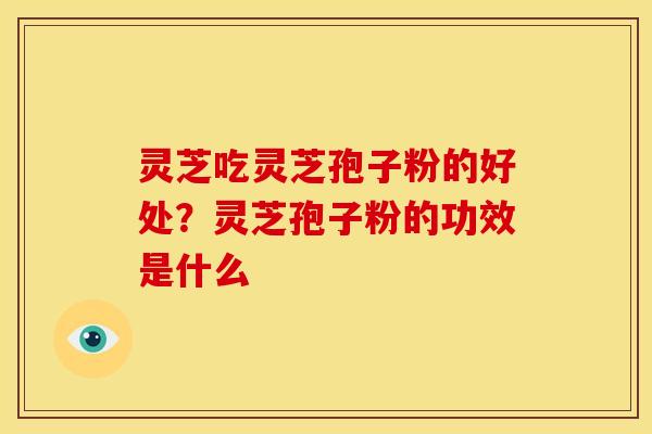 灵芝吃灵芝孢子粉的好处？灵芝孢子粉的功效是什么