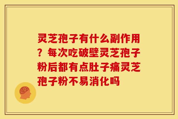 灵芝孢子有什么副作用?每次吃破壁灵芝孢子粉后都有点肚子痛灵芝孢子粉不易消化吗 灵芝孢子有什么副作用?每次吃破壁灵芝孢子粉后都有点肚子痛灵芝孢子粉不易消化吗