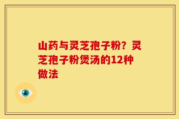 山药与灵芝孢子粉?灵芝孢子粉煲汤的12种做法 山药与灵芝孢子粉?灵芝孢子粉煲汤的12种做法