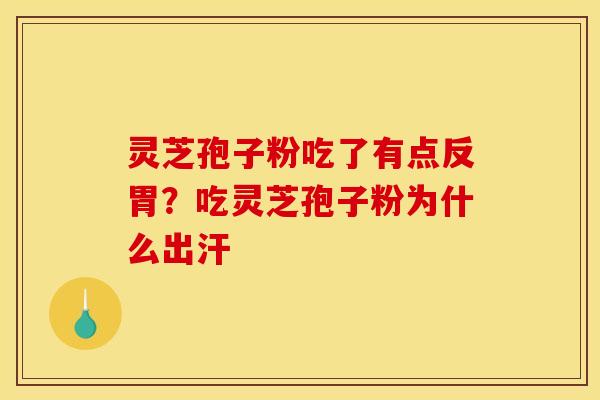 灵芝孢子粉吃了有点反胃?吃灵芝孢子粉为什么出汗 灵芝孢子粉吃了有点反胃?吃灵芝孢子粉为什么出汗