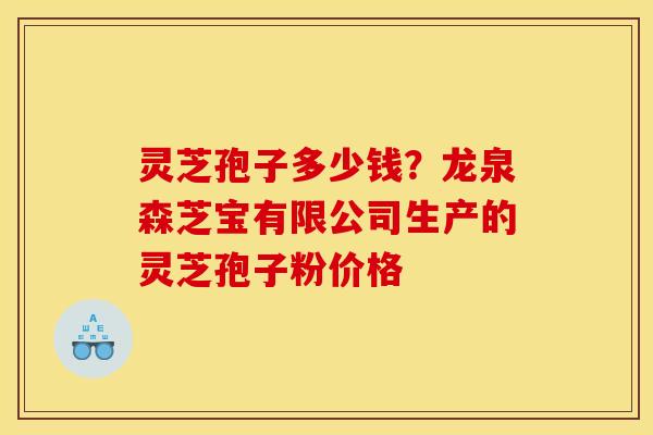 灵芝孢子多少钱?龙泉森芝宝有限公司生产的灵芝孢子粉价格 灵芝孢子多少钱?龙泉森芝宝有限公司生产的灵芝孢子粉价格