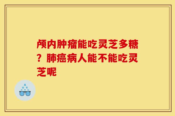颅内能吃灵芝多糖?人能不能吃灵芝呢 颅内能吃灵芝多糖?人能不能吃灵芝呢