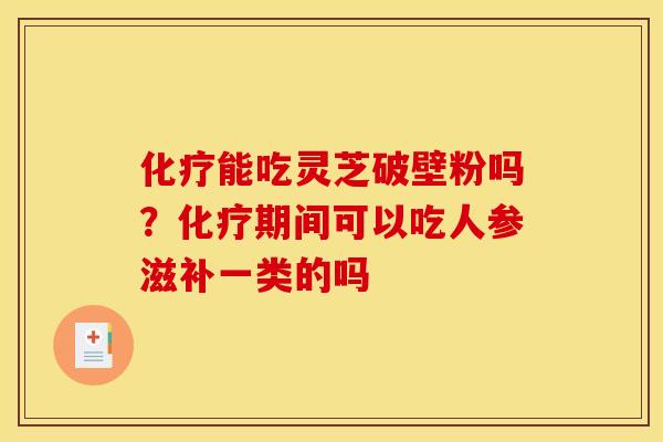 能吃灵芝破壁粉吗?期间可以吃人参滋补一类的吗 能吃灵芝破壁粉吗?期间可以吃人参滋补一类的吗