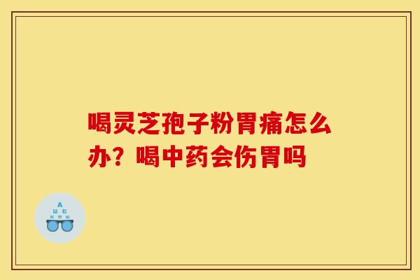 喝灵芝孢子粉胃痛怎么办?喝会伤胃吗 喝灵芝孢子粉胃痛怎么办?喝会伤胃吗