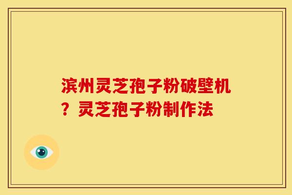 滨州灵芝孢子粉破壁机?灵芝孢子粉制作法 滨州灵芝孢子粉破壁机?灵芝孢子粉制作法