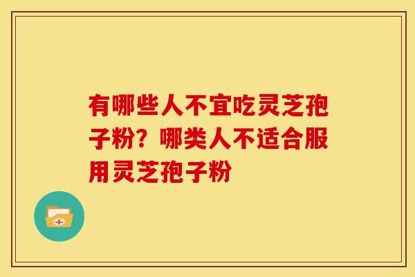 有哪些人不宜吃灵芝孢子粉?哪类人不适合服用灵芝孢子粉 有哪些人不宜吃灵芝孢子粉?哪类人不适合服用灵芝孢子粉