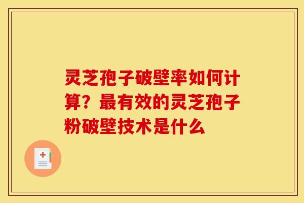 灵芝孢子破壁率如何计算?有效的灵芝孢子粉破壁技术是什么 灵芝孢子破壁率如何计算?有效的灵芝孢子粉破壁技术是什么