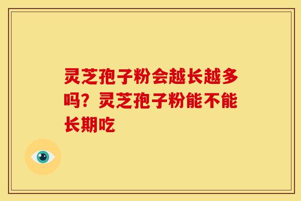 灵芝孢子粉会越长越多吗?灵芝孢子粉能不能长期吃 灵芝孢子粉会越长越多吗?灵芝孢子粉能不能长期吃