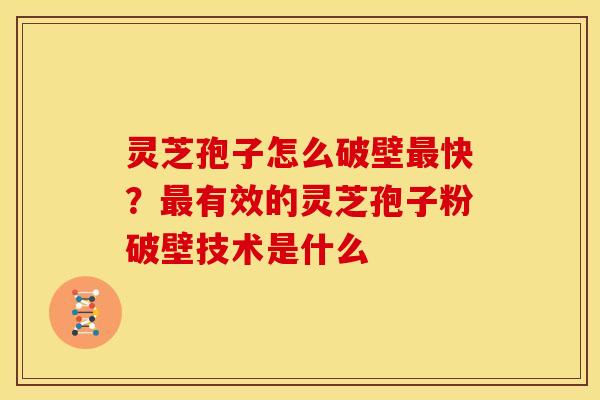 灵芝孢子怎么破壁快?有效的灵芝孢子粉破壁技术是什么 灵芝孢子怎么破壁快?有效的灵芝孢子粉破壁技术是什么