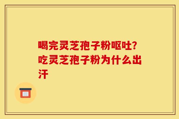 喝完灵芝孢子粉？吃灵芝孢子粉为什么出汗