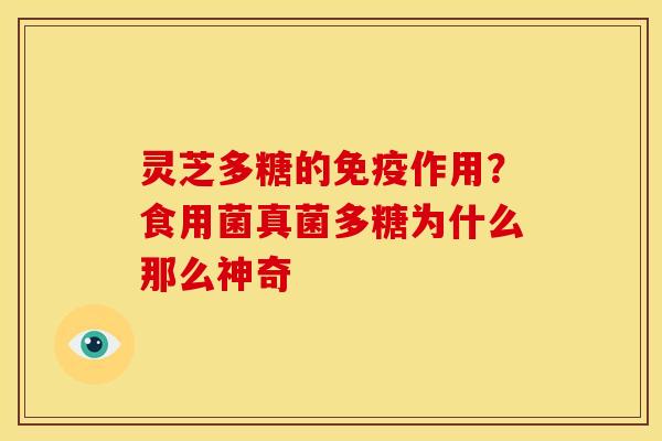 灵芝多糖的免疫作用?食用菌真菌多糖为什么那么神奇 灵芝多糖的免疫作用?食用菌真菌多糖为什么那么神奇