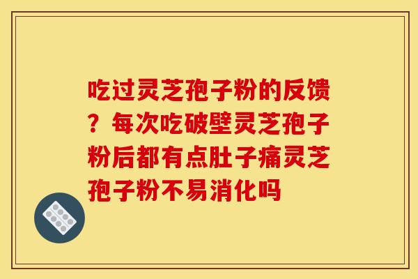 吃过灵芝孢子粉的反馈?每次吃破壁灵芝孢子粉后都有点肚子痛灵芝孢子粉不易消化吗 吃过灵芝孢子粉的反馈?每次吃破壁灵芝孢子粉后都有点肚子痛灵芝孢子粉不易消化吗