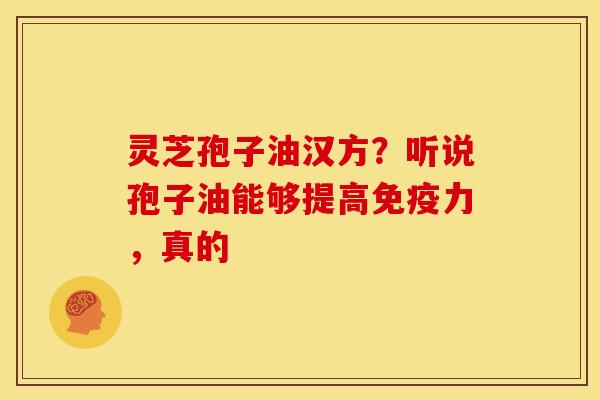 灵芝孢子油汉方?听说孢子油能够提高免疫力,真的 灵芝孢子油汉方?听说孢子油能够提高免疫力,真的