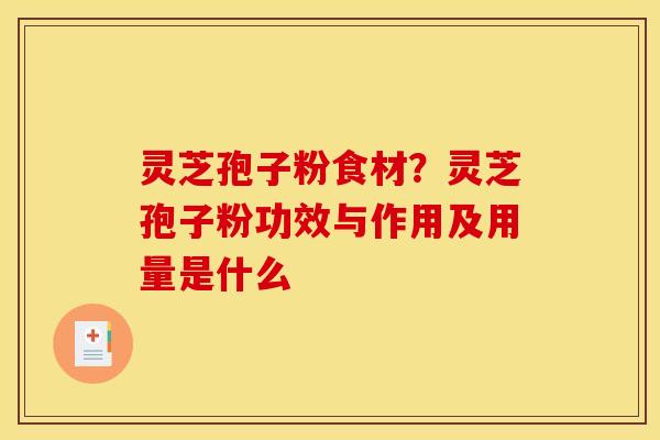 灵芝孢子粉食材?灵芝孢子粉功效与作用及用量是什么 灵芝孢子粉食材?灵芝孢子粉功效与作用及用量是什么