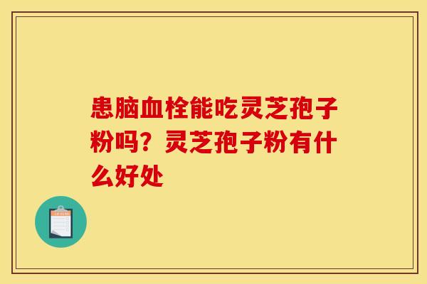 患脑能吃灵芝孢子粉吗?灵芝孢子粉有什么好处 患脑能吃灵芝孢子粉吗?灵芝孢子粉有什么好处