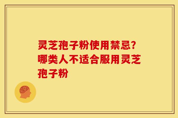 灵芝孢子粉使用禁忌？哪类人不适合服用灵芝孢子粉