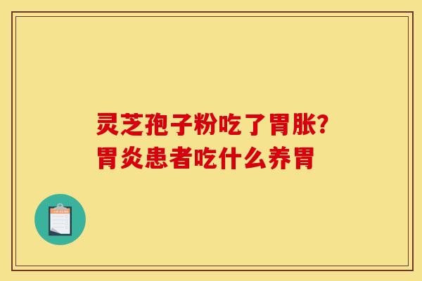 灵芝孢子粉吃了胃胀?患者吃什么养胃 灵芝孢子粉吃了胃胀?患者吃什么养胃
