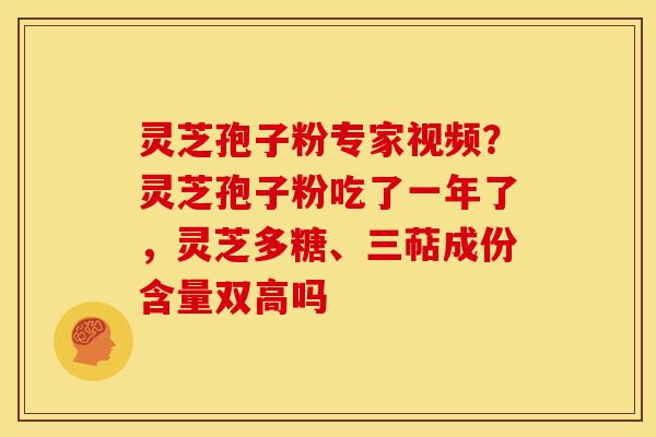 灵芝孢子粉专家视频?灵芝孢子粉吃了一年了,灵芝多糖、三萜成份含量双高吗 灵芝孢子粉专家视频?灵芝孢子粉吃了一年了,灵芝多糖、三萜成份含量双高吗