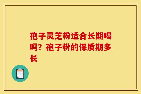 孢子灵芝粉适合长期喝吗？孢子粉的保质期多长
