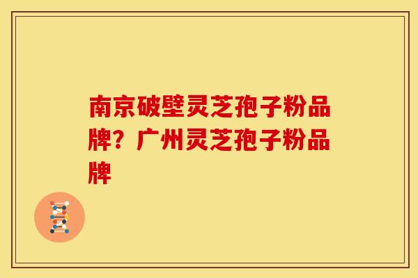 南京破壁灵芝孢子粉品牌?广州灵芝孢子粉品牌 南京破壁灵芝孢子粉品牌?广州灵芝孢子粉品牌