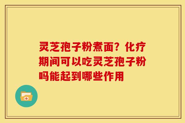 灵芝孢子粉煮面?期间可以吃灵芝孢子粉吗能起到哪些作用 灵芝孢子粉煮面?期间可以吃灵芝孢子粉吗能起到哪些作用