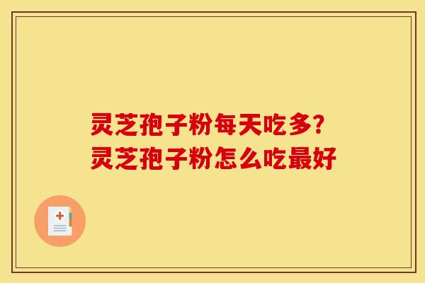 灵芝孢子粉每天吃多?灵芝孢子粉怎么吃好 灵芝孢子粉每天吃多?灵芝孢子粉怎么吃好