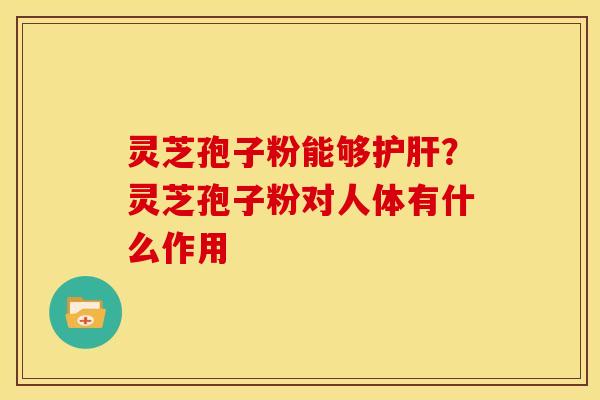 灵芝孢子粉能够?灵芝孢子粉对人体有什么作用 灵芝孢子粉能够?灵芝孢子粉对人体有什么作用
