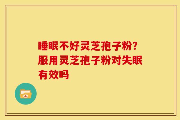 不好灵芝孢子粉?服用灵芝孢子粉对有效吗 不好灵芝孢子粉?服用灵芝孢子粉对有效吗