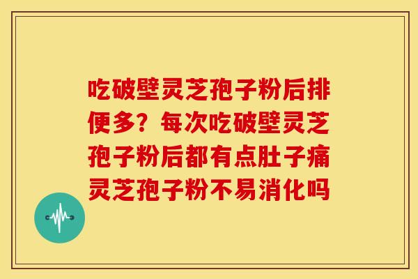 吃破壁灵芝孢子粉后排便多？每次吃破壁灵芝孢子粉后都有点肚子痛灵芝孢子粉不易消化吗