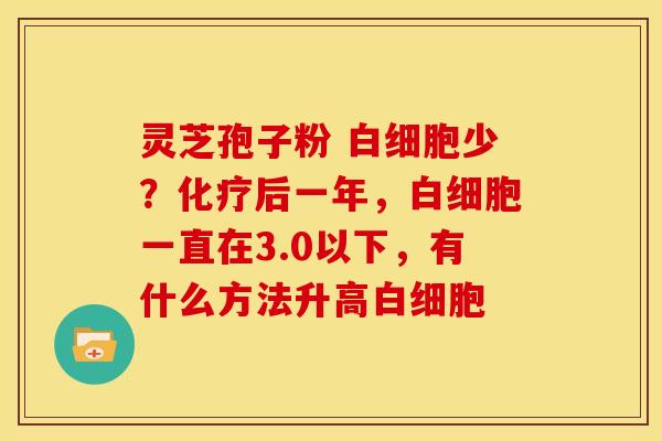 灵芝孢子粉 少？后一年，一直在3.0以下，有什么方法升高