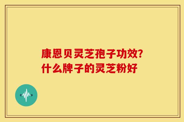 康恩贝灵芝孢子功效?什么牌子的灵芝粉好 康恩贝灵芝孢子功效?什么牌子的灵芝粉好