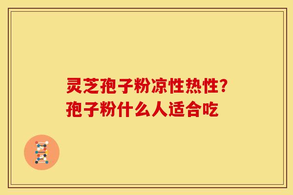 灵芝孢子粉凉性热性?孢子粉什么人适合吃 灵芝孢子粉凉性热性?孢子粉什么人适合吃