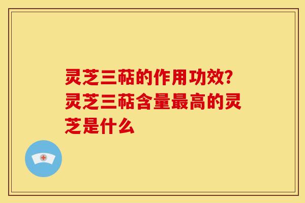 灵芝三萜的作用功效?灵芝三萜含量高的灵芝是什么 灵芝三萜的作用功效?灵芝三萜含量高的灵芝是什么