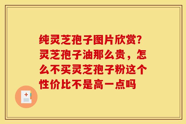 纯灵芝孢子图片欣赏？灵芝孢子油那么贵，怎么不买灵芝孢子粉这个性价比不是高一点吗