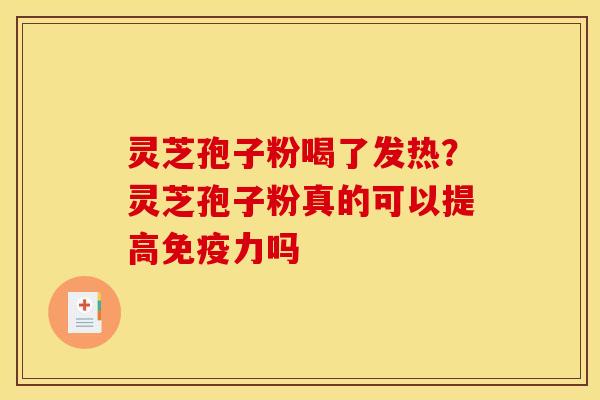 灵芝孢子粉喝了发热?灵芝孢子粉真的可以提高免疫力吗 灵芝孢子粉喝了发热?灵芝孢子粉真的可以提高免疫力吗