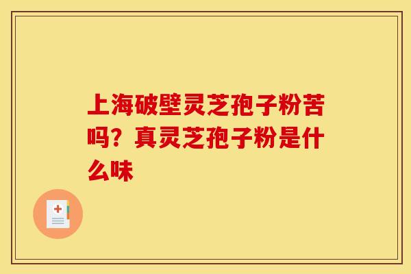 上海破壁灵芝孢子粉苦吗？真灵芝孢子粉是什么味