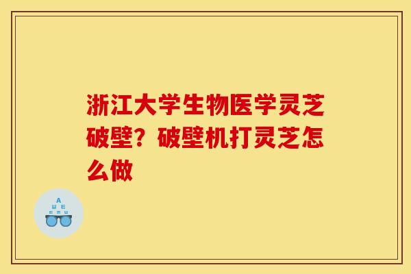 浙江大学生物医学灵芝破壁?破壁机打灵芝怎么做 浙江大学生物医学灵芝破壁?破壁机打灵芝怎么做