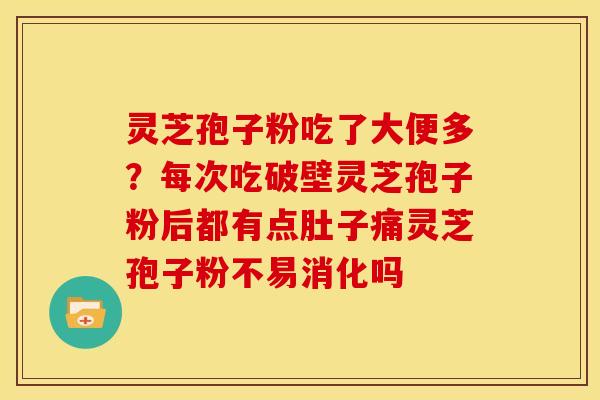 灵芝孢子粉吃了大便多？每次吃破壁灵芝孢子粉后都有点肚子痛灵芝孢子粉不易消化吗