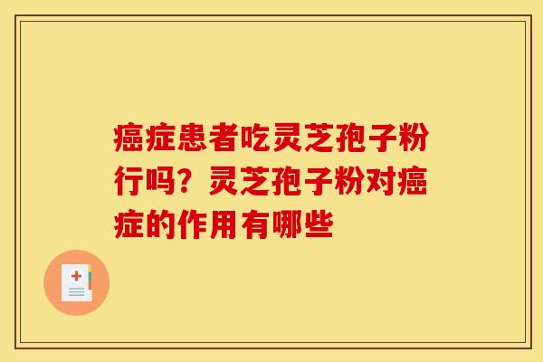症患者吃灵芝孢子粉行吗?灵芝孢子粉对症的作用有哪些 症患者吃灵芝孢子粉行吗?灵芝孢子粉对症的作用有哪些
