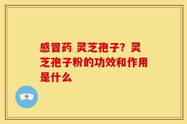 药 灵芝孢子?灵芝孢子粉的功效和作用是什么 药 灵芝孢子?灵芝孢子粉的功效和作用是什么