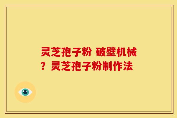 灵芝孢子粉 破壁机械?灵芝孢子粉制作法 灵芝孢子粉 破壁机械?灵芝孢子粉制作法