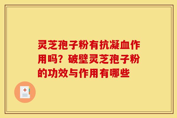 灵芝孢子粉有抗凝作用吗?破壁灵芝孢子粉的功效与作用有哪些 灵芝孢子粉有抗凝作用吗?破壁灵芝孢子粉的功效与作用有哪些