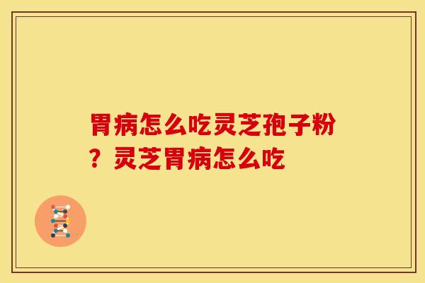 胃怎么吃灵芝孢子粉?灵芝胃怎么吃 胃怎么吃灵芝孢子粉?灵芝胃怎么吃