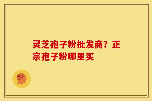 灵芝孢子粉批发商?正宗孢子粉哪里买 灵芝孢子粉批发商?正宗孢子粉哪里买