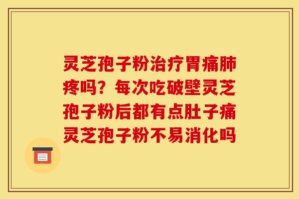 灵芝孢子粉胃痛疼吗?每次吃破壁灵芝孢子粉后都有点肚子痛灵芝孢子粉不易消化吗 灵芝孢子粉胃痛疼吗?每次吃破壁灵芝孢子粉后都有点肚子痛灵芝孢子粉不易消化吗