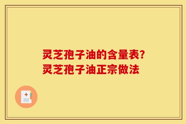 灵芝孢子油的含量表?灵芝孢子油正宗做法 灵芝孢子油的含量表?灵芝孢子油正宗做法